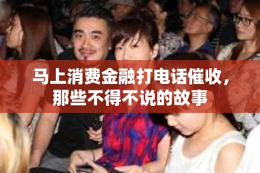 马上消费金融打电话催收，那些不得不说的故事