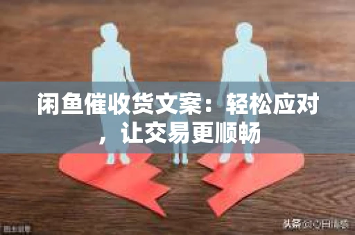 闲鱼催收货文案：轻松应对，让交易更顺畅