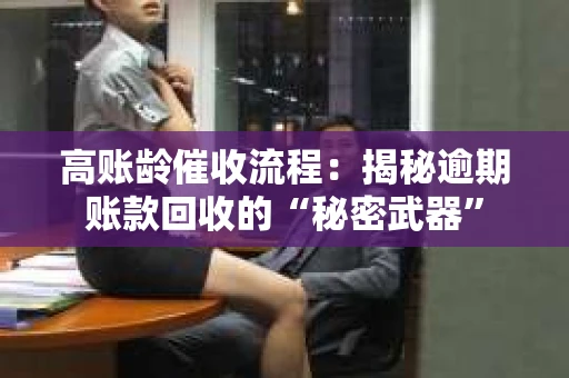 高账龄催收流程：揭秘逾期账款回收的“秘密武器”