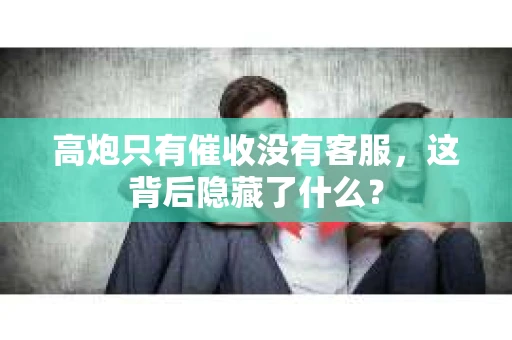 高炮只有催收没有客服，这背后隐藏了什么？
