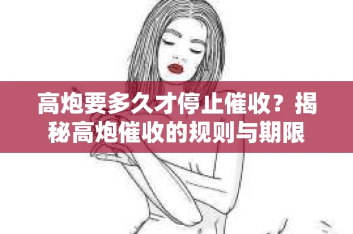 高炮要多久才停止催收？揭秘高炮催收的规则与期限
