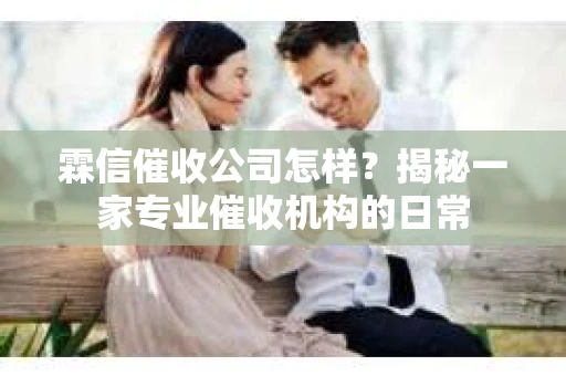 霖信催收公司怎样？揭秘一家专业催收机构的日常
