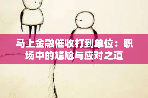 马上金融催收打到单位：职场中的尴尬与应对之道