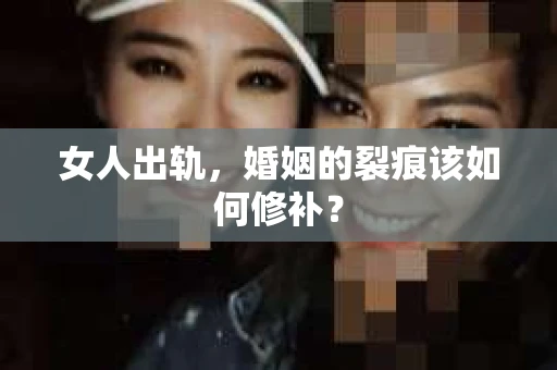 女人出轨，婚姻的裂痕该如何修补？