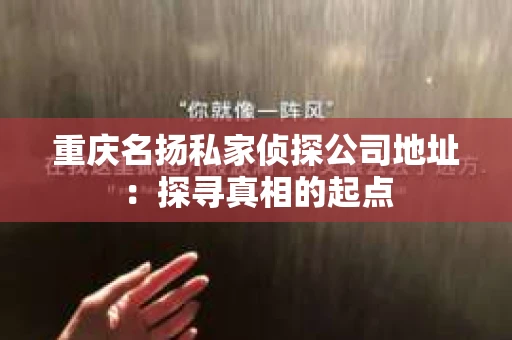 重庆名扬私家侦探公司地址：探寻真相的起点