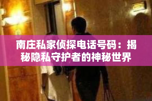 南庄私家侦探电话号码：揭秘隐私守护者的神秘世界