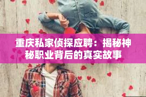 重庆私家侦探应聘：揭秘神秘职业背后的真实故事