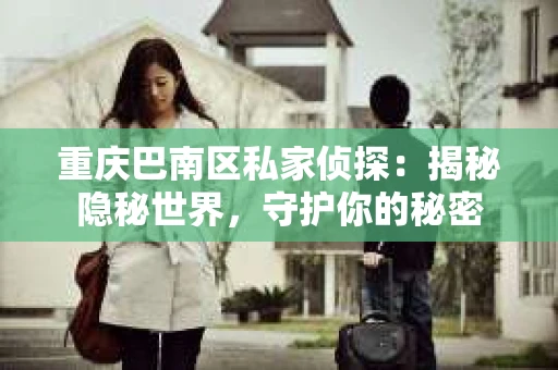 重庆巴南区私家侦探：揭秘隐秘世界，守护你的秘密