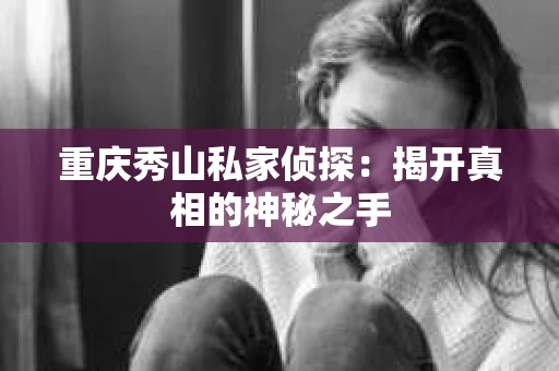 重庆秀山私家侦探：揭开真相的神秘之手