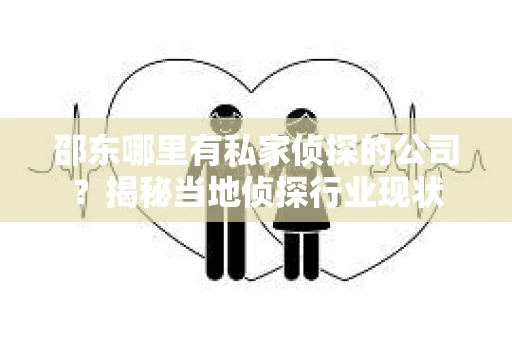 邵东哪里有私家侦探的公司？揭秘当地侦探行业现状