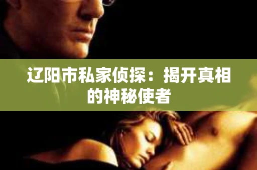 辽阳市私家侦探：揭开真相的神秘使者
