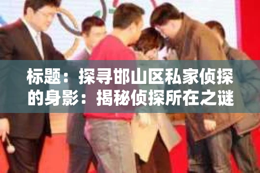 标题：探寻邯山区私家侦探的身影：揭秘侦探所在之谜