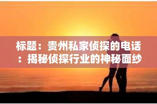 标题：贵州私家侦探的电话：揭秘侦探行业的神秘面纱
