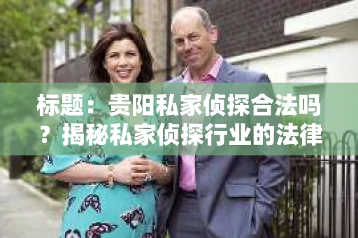 标题：贵阳私家侦探合法吗？揭秘私家侦探行业的法律边界