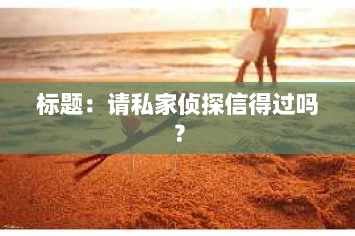 标题：请私家侦探信得过吗？