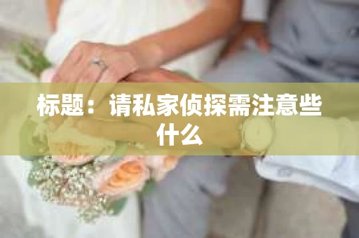 标题：请私家侦探需注意些什么