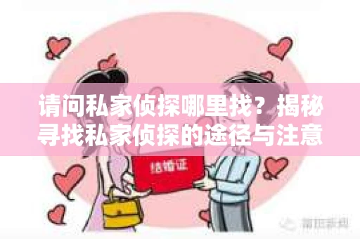请问私家侦探哪里找？揭秘寻找私家侦探的途径与注意事项