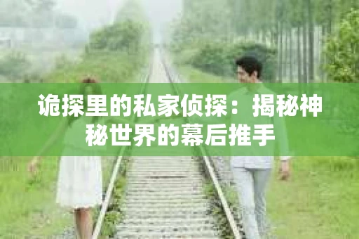 诡探里的私家侦探：揭秘神秘世界的幕后推手