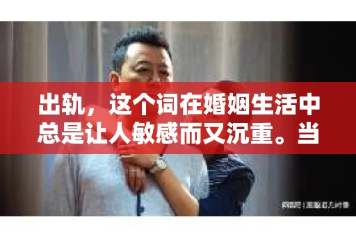出轨，这个词在婚姻生活中总是让人敏感而又沉重。当它发生时，如何谈判挽回，如何重新建立信任，成为了许多夫妻面临的问题。今天，我们就来聊聊这个话题，希望能给那些正在经历婚姻困境的朋友们一些帮助。