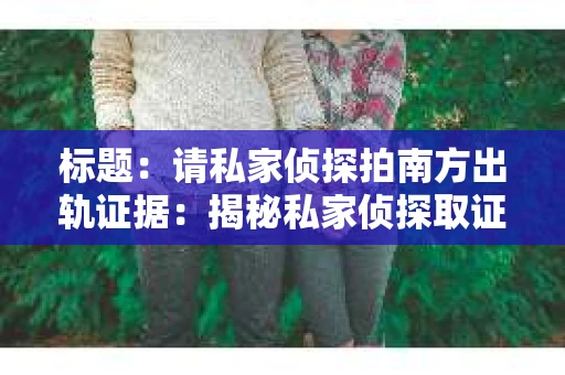 标题：请私家侦探拍南方出轨证据：揭秘私家侦探取证过程
