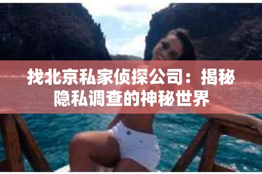找北京私家侦探公司：揭秘隐私调查的神秘世界