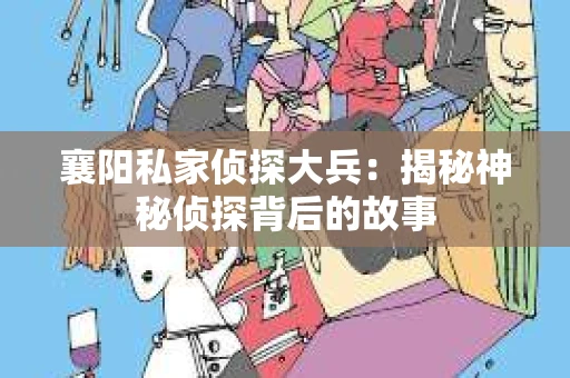 襄阳私家侦探大兵：揭秘神秘侦探背后的故事