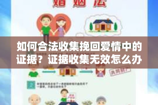 如何合法收集挽回爱情中的证据?证据收集无效怎么办? 如何合法收集挽回爱情中的证据?证据收集无效怎么办?