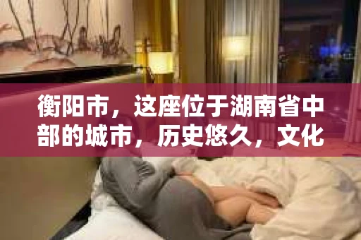 衡阳市，这座位于湖南省中部的城市，历史悠久，文化底蕴深厚。随着社会的发展，人们对于个人隐私的保护意识逐渐增强，私家侦探机构也应运而生。那么，衡阳市是否有私家侦探机构呢？今天，我们就来聊聊这个话题。