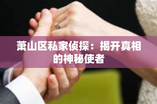 萧山区私家侦探：揭开真相的神秘使者