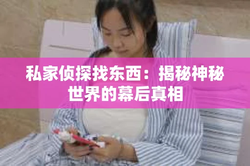 私家侦探找东西：揭秘神秘世界的幕后真相