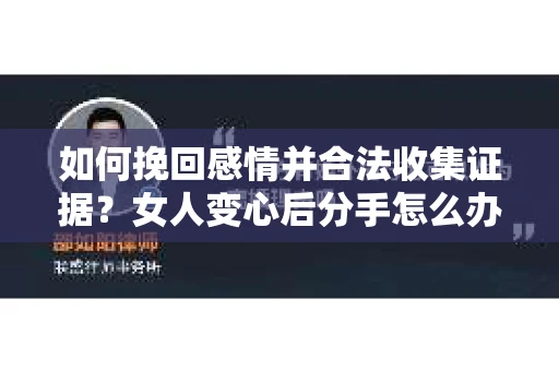 如何挽回感情并合法收集证据?女人变心后分手怎么办? 如何挽回感情并合法收集证据?女人变心后分手怎么办?