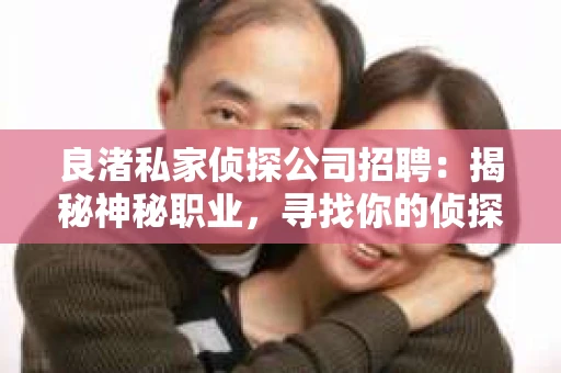 良渚私家侦探公司招聘：揭秘神秘职业，寻找你的侦探梦