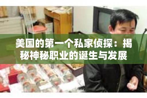 美国的第一个私家侦探：揭秘神秘职业的诞生与发展