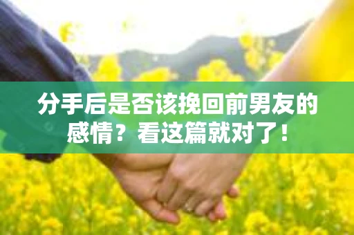 分手后是否该挽回前男友的感情?看这篇就对了! 分手后是否该挽回前男友的感情?看这篇就对了!