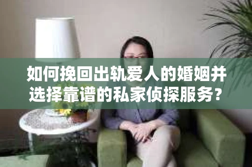 如何挽回出轨爱人的婚姻并选择靠谱的私家侦探服务？