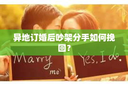 异地订婚后吵架分手如何挽回? 异地订婚后吵架分手如何挽回?