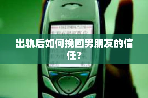 出轨后如何挽回男朋友的信任? 出轨后如何挽回男朋友的信任?