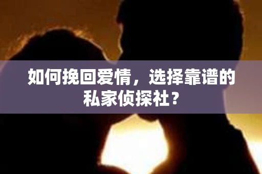 如何挽回爱情,选择靠谱的私家侦探社? 如何挽回爱情,选择靠谱的私家侦探社?