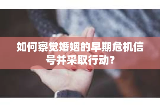 如何察觉婚姻的早期危机信号并采取行动？