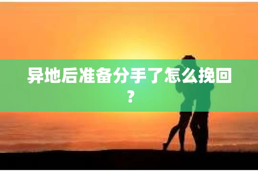 异地后准备分手了怎么挽回? 异地后准备分手了怎么挽回?