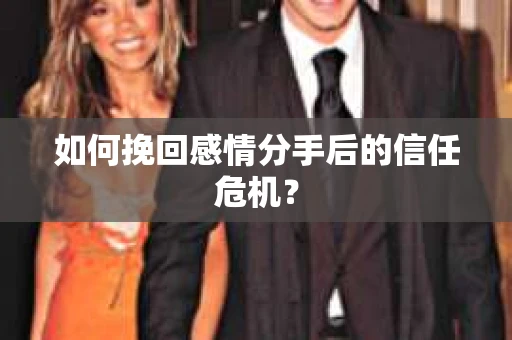 如何挽回感情分手后的信任危机? 如何挽回感情分手后的信任危机?