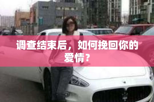 调查结束后,如何挽回你的爱情? 调查结束后,如何挽回你的爱情?