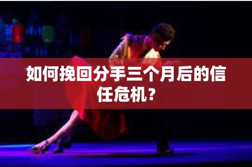 如何挽回分手三个月后的信任危机? 如何挽回分手三个月后的信任危机?