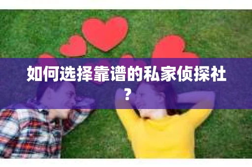 如何选择靠谱的私家侦探社？