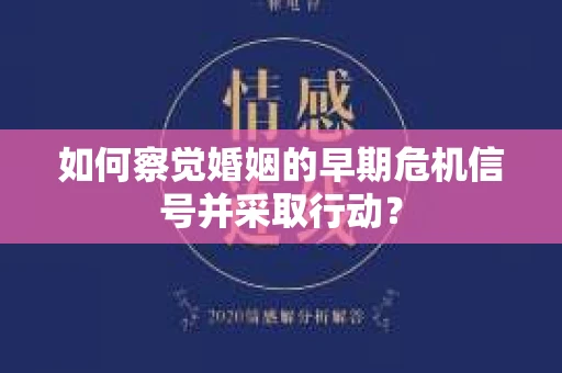 如何察觉婚姻的早期危机信号并采取行动？