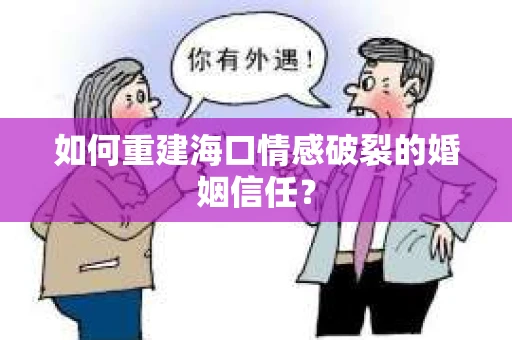 如何重建海口情感破裂的婚姻信任？