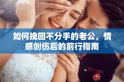 如何挽回不分手的老公，情感创伤后的前行指南