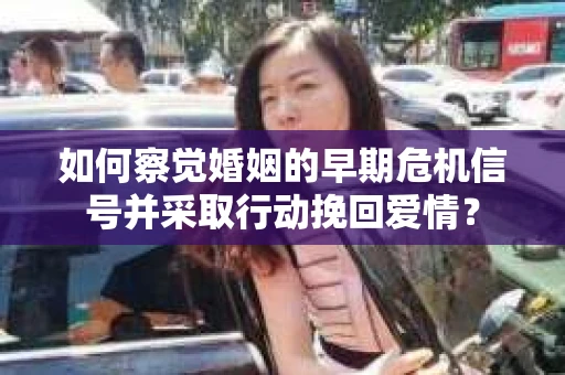 如何察觉婚姻的早期危机信号并采取行动挽回爱情? 如何察觉婚姻的早期危机信号并采取行动挽回爱情?