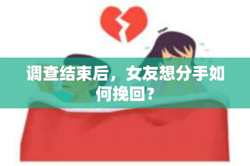 调查结束后，女友想分手如何挽回？