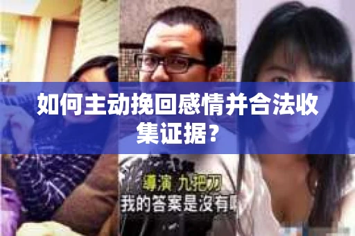 如何主动挽回感情并合法收集证据？